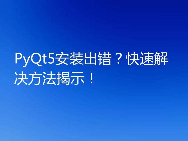 PyQt5安装出错？快速解决方法揭示！
