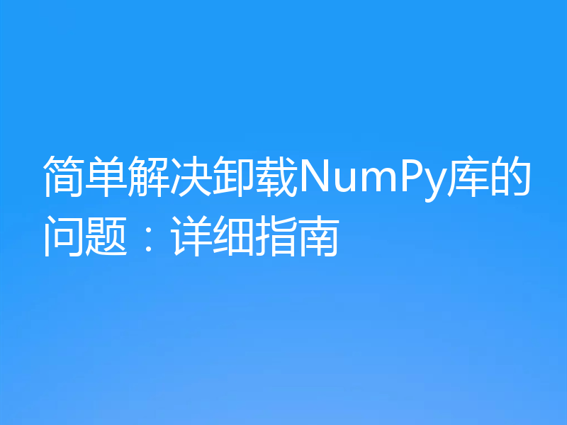 简单解决卸载NumPy库的问题：详细指南
