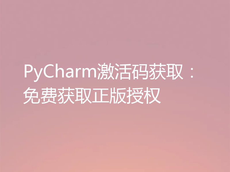 PyCharm激活码获取：免费获取正版授权