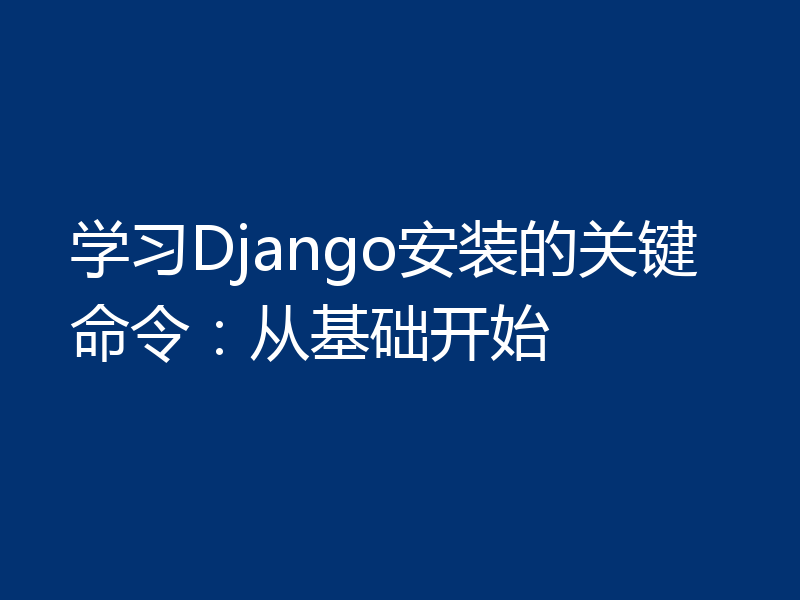 学习Django安装的关键命令：从基础开始