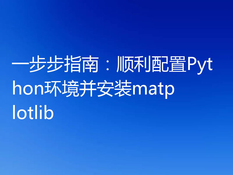 一步步指南：顺利配置Python环境并安装matplotlib