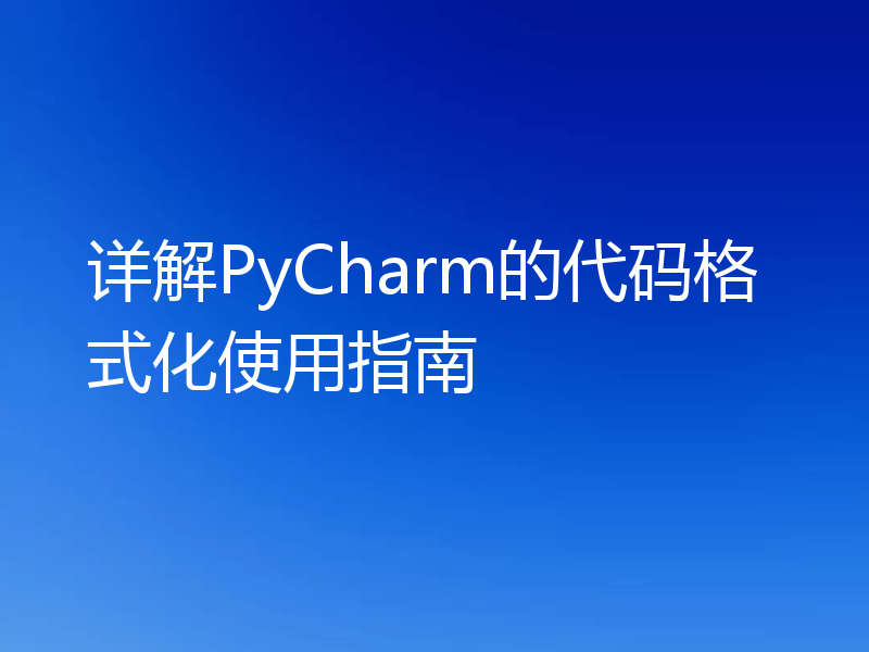 详解PyCharm的代码格式化使用指南