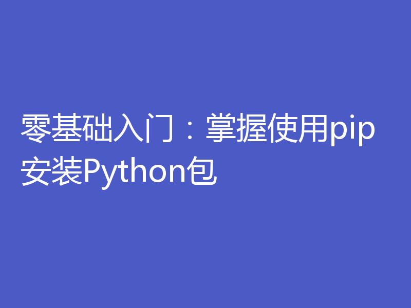 零基础入门：掌握使用pip安装Python包