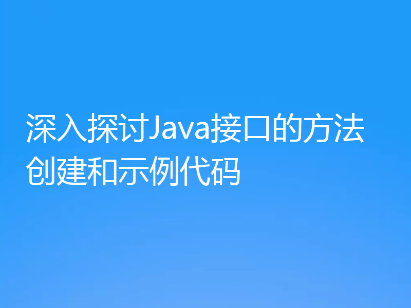 深入探讨Java接口的方法创建和示例代码