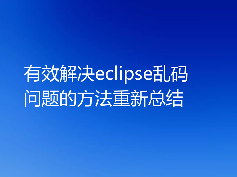 有效解决eclipse乱码问题的方法重新总结