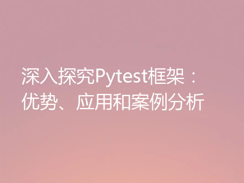 深入探究Pytest框架：优势、应用和案例分析