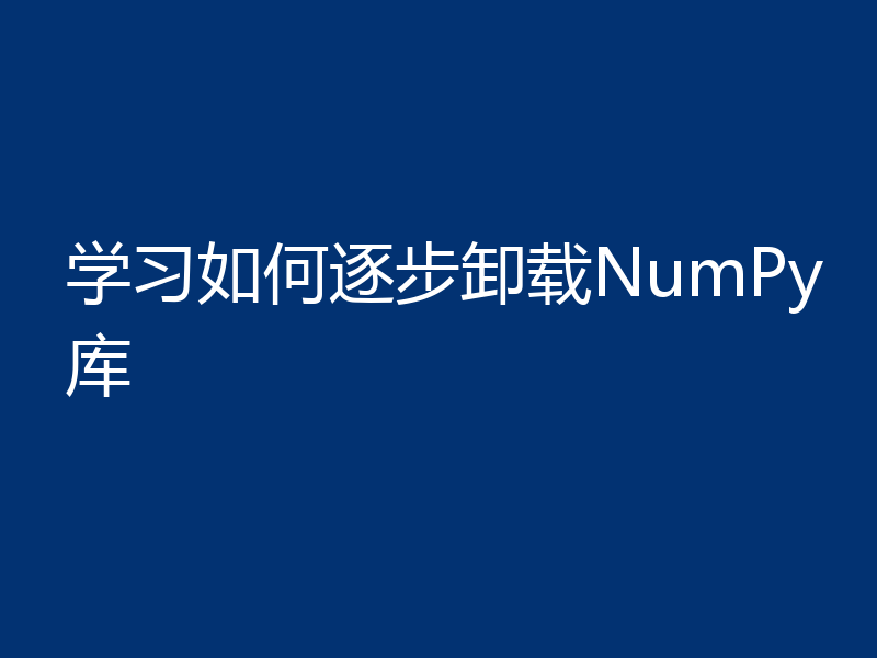 学习如何逐步卸载NumPy库
