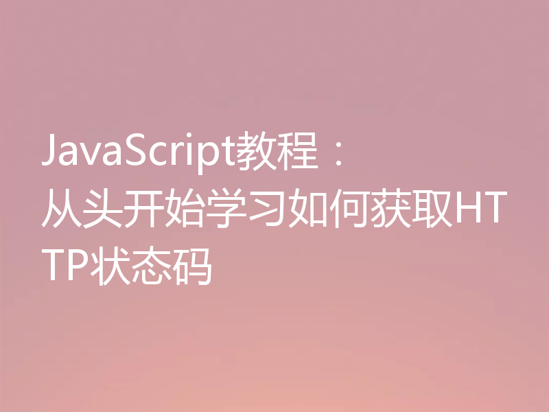 JavaScript教程：从头开始学习如何获取HTTP状态码