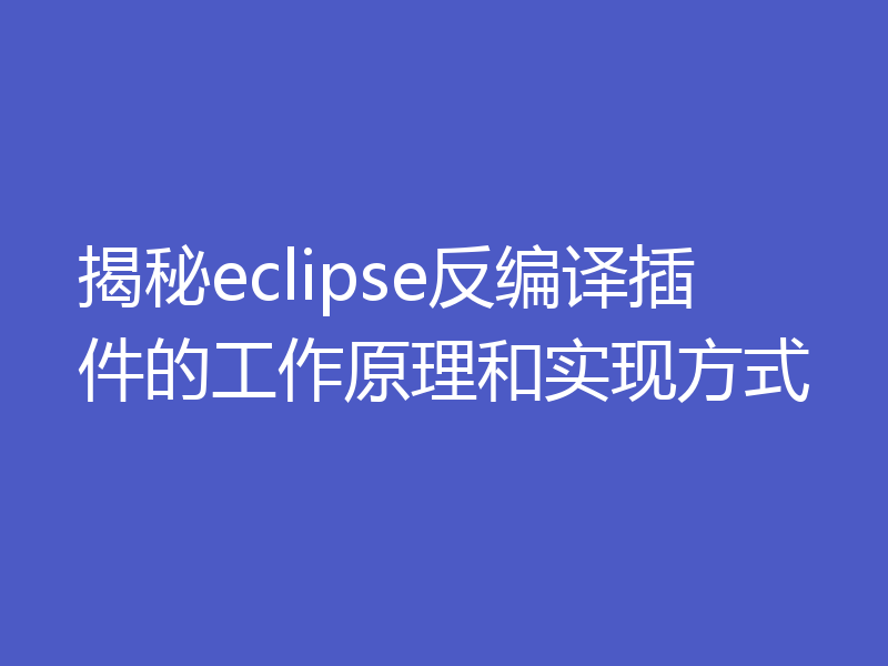 揭秘eclipse反编译插件的工作原理和实现方式