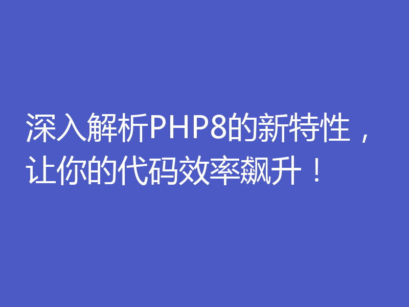 深入解析PHP8的新特性，让你的代码效率飙升！
