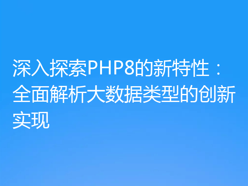 深入探索PHP8的新特性：全面解析大数据类型的创新实现