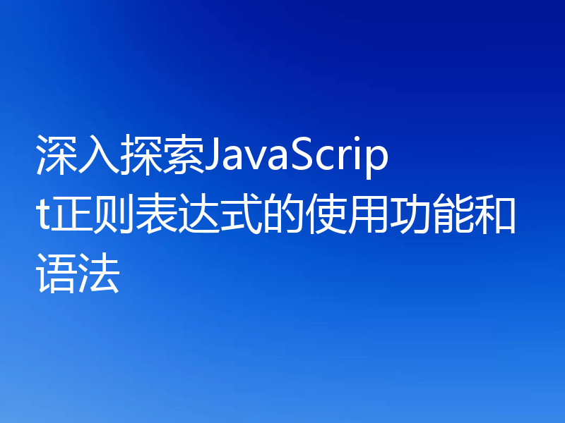 深入探索JavaScript正则表达式的使用功能和语法