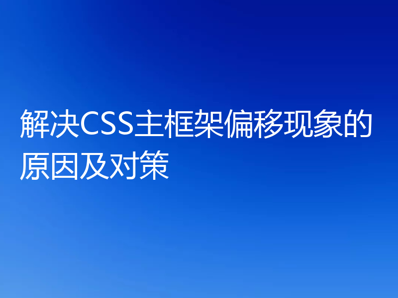解决CSS主框架偏移现象的原因及对策