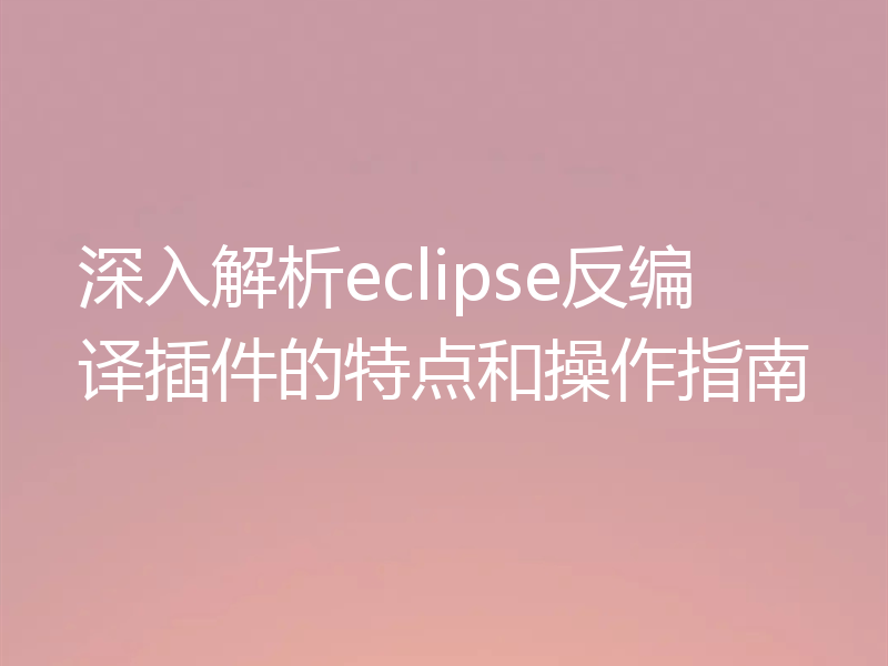 深入解析eclipse反编译插件的特点和操作指南