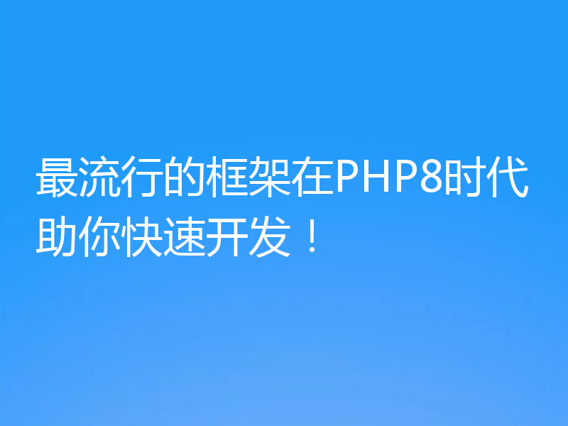 最流行的框架在PHP8时代助你快速开发！