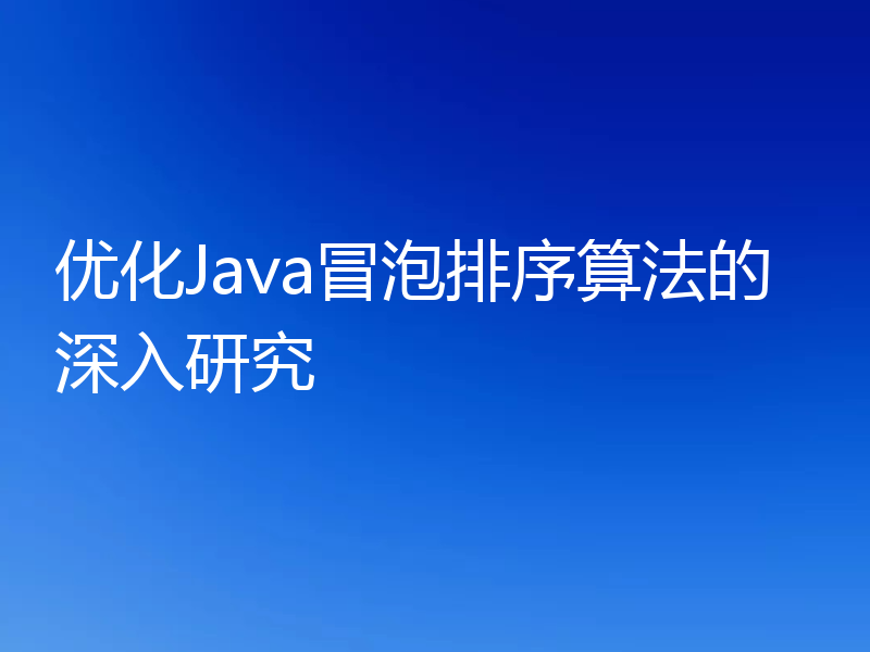 优化Java冒泡排序算法的深入研究