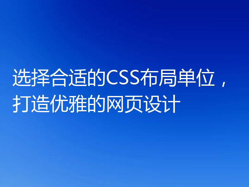 选择合适的CSS布局单位，打造优雅的网页设计