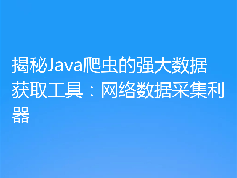 揭秘Java爬虫的强大数据获取工具：网络数据采集利器