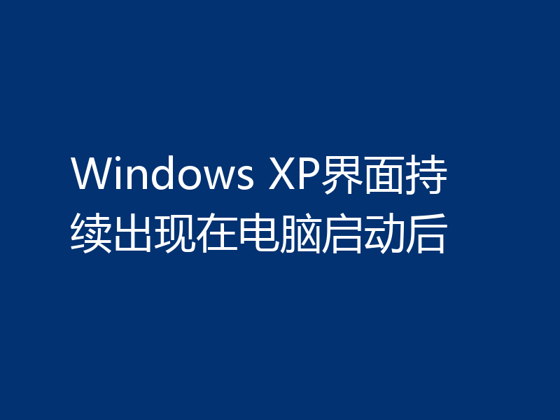 Windows XP界面持续出现在电脑启动后