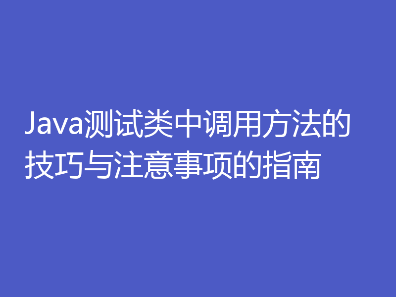 Java测试类中调用方法的技巧与注意事项的指南