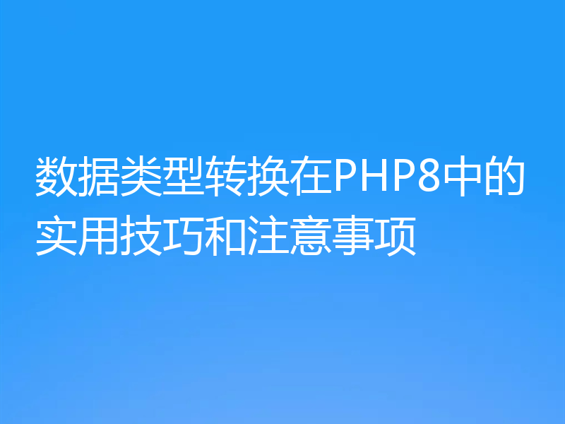 数据类型转换在PHP8中的实用技巧和注意事项