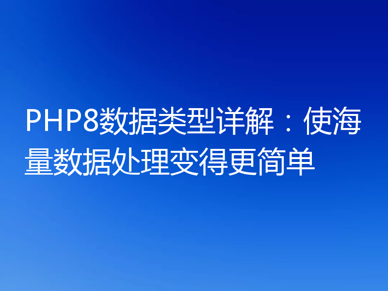 PHP8数据类型详解：使海量数据处理变得更简单