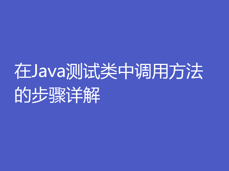 在Java测试类中调用方法的步骤详解