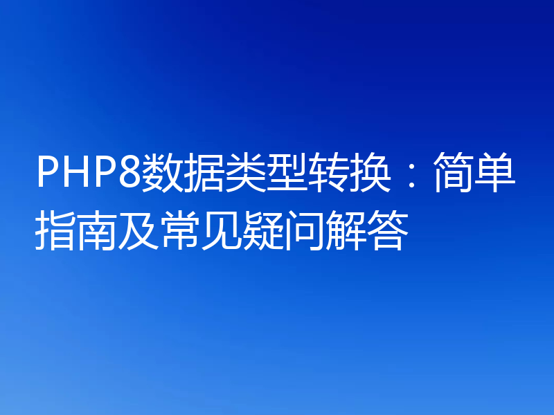 PHP8数据类型转换：简单指南及常见疑问解答