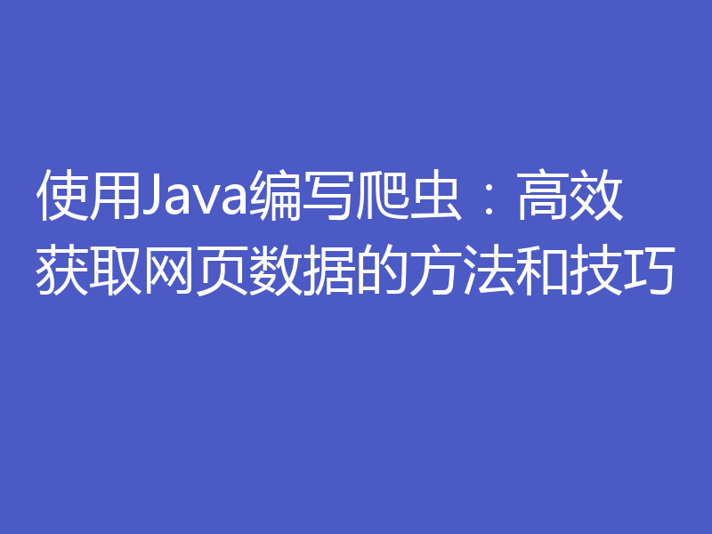 使用Java编写爬虫：高效获取网页数据的方法和技巧