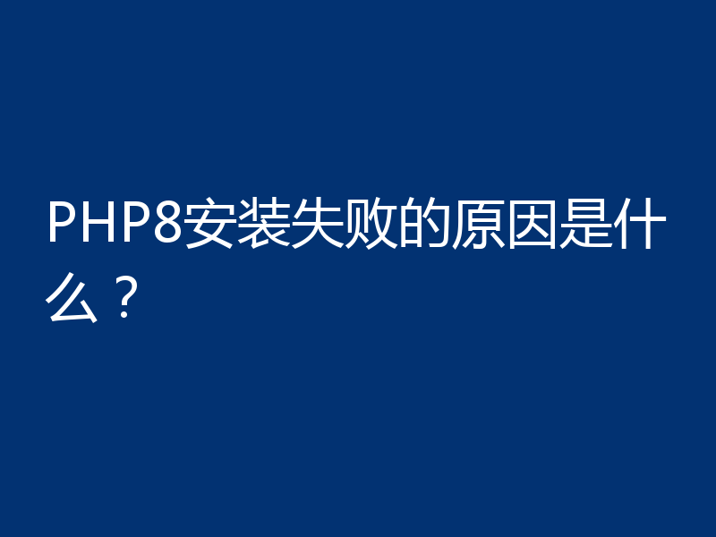PHP8安装失败的原因是什么？
