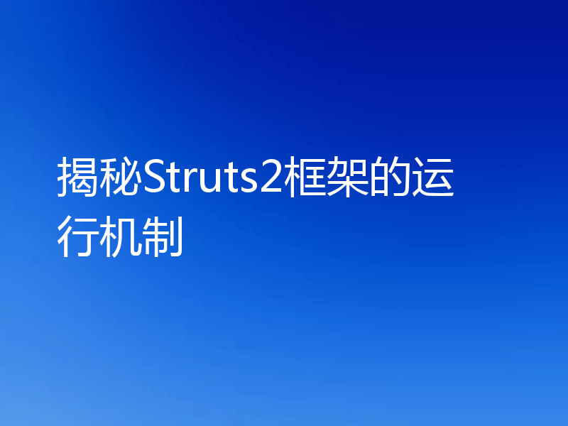 揭秘Struts2框架的运行机制