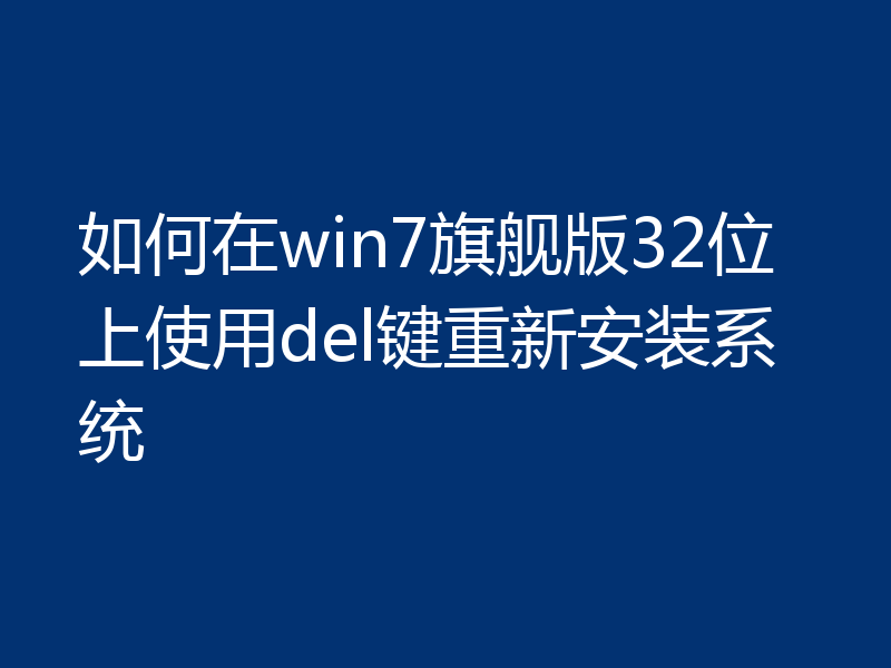 如何在win7旗舰版32位上使用del键重新安装系统