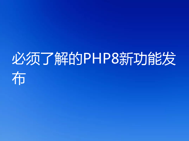 必须了解的PHP8新功能发布