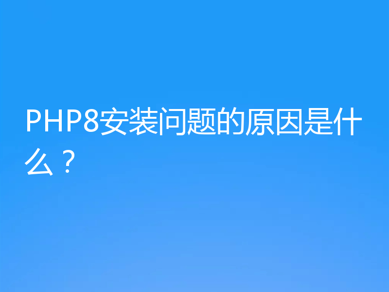 PHP8安装问题的原因是什么？