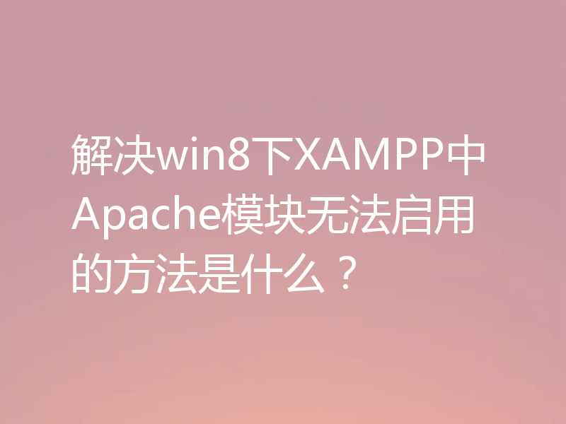 解决win8下XAMPP中Apache模块无法启用的方法是什么？