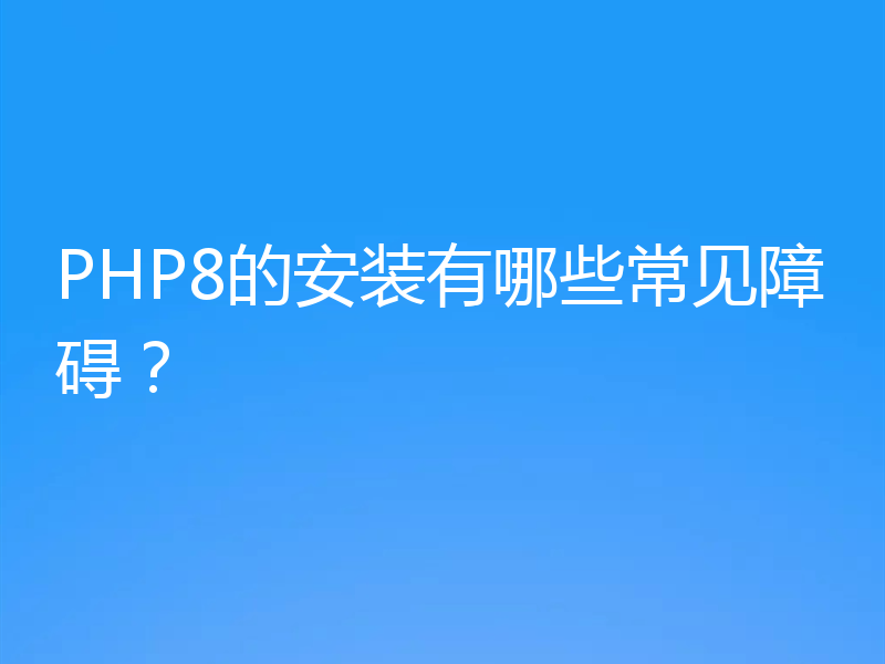 PHP8的安装有哪些常见障碍？