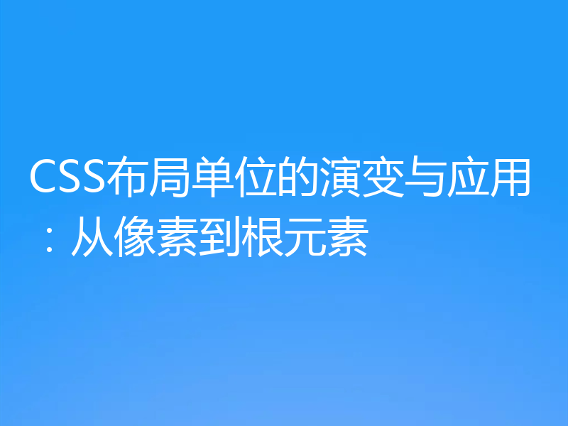 CSS布局单位的演变与应用：从像素到根元素