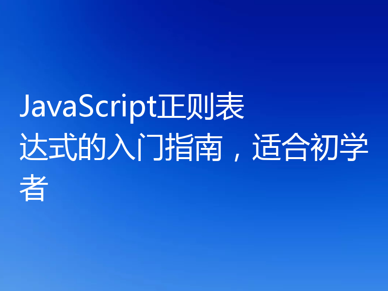JavaScript正则表达式的入门指南，适合初学者