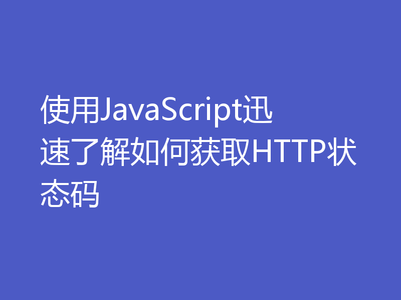 使用JavaScript迅速了解如何获取HTTP状态码
