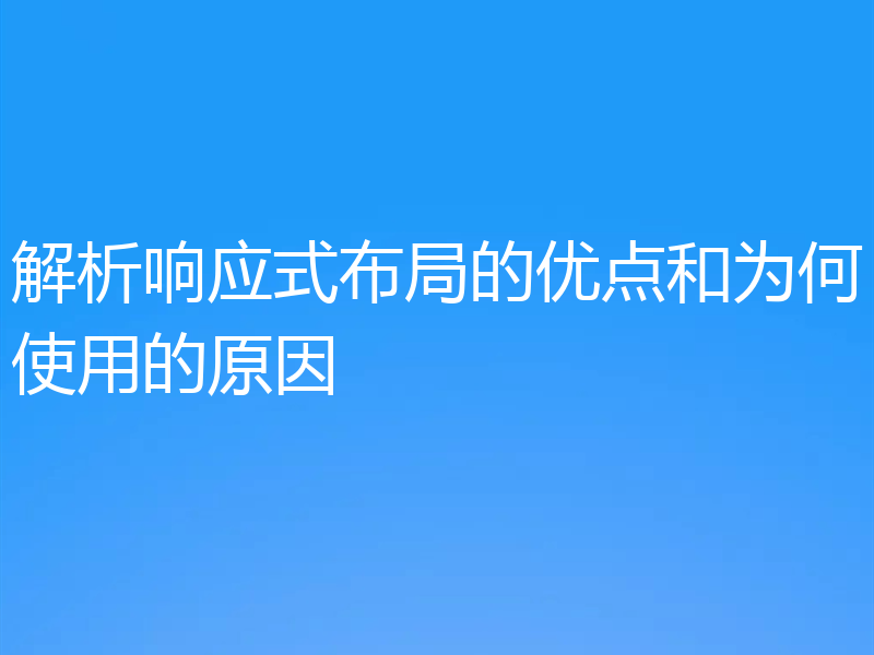 解析响应式布局的优点和为何使用的原因