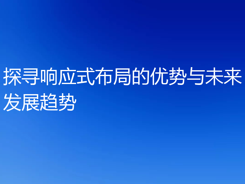 探寻响应式布局的优势与未来发展趋势