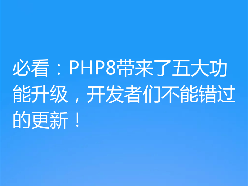 必看：PHP8带来了五大功能升级，开发者们不能错过的更新！
