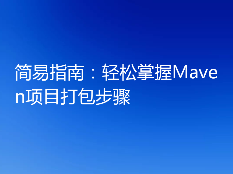 简易指南：轻松掌握Maven项目打包步骤