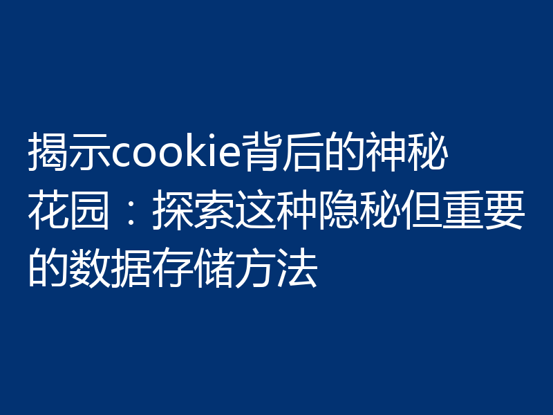 揭示cookie背后的神秘花园：探索这种隐秘但重要的数据存储方法