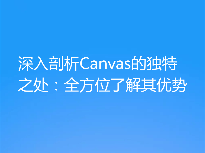 深入剖析Canvas的独特之处：全方位了解其优势