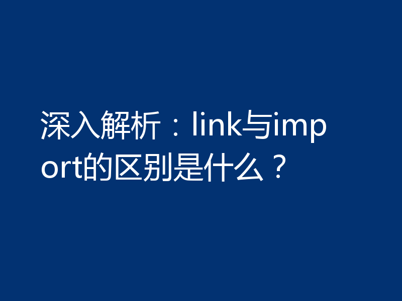 深入解析：link与import的区别是什么？