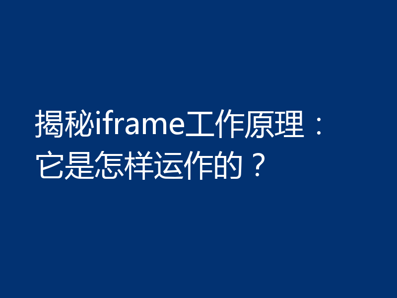 揭秘iframe工作原理：它是怎样运作的？
