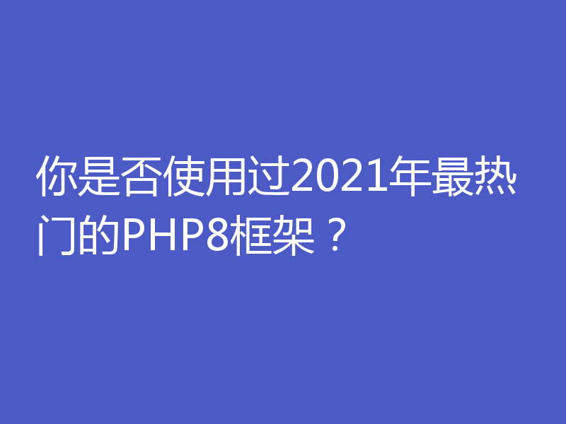 你是否使用过2021年最热门的PHP8框架？