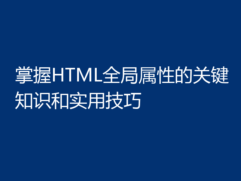 掌握HTML全局属性的关键知识和实用技巧