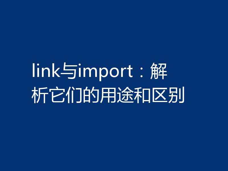 link与import：解析它们的用途和区别